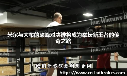 米尔与大布的巅峰对决谁将成为拳坛新王者的传奇之路